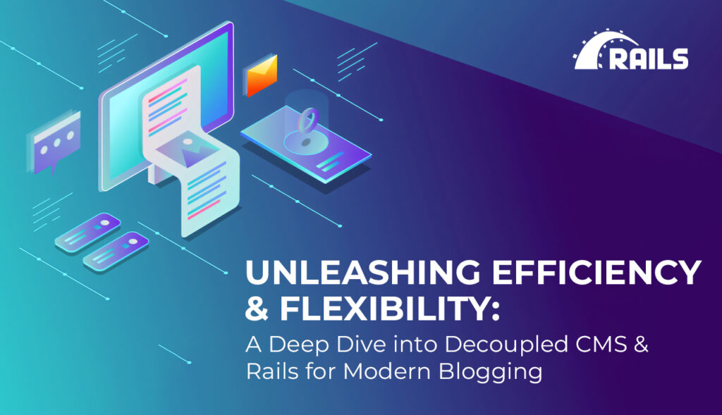 Unleashing Efficiency and Flexibility: A Deep Dive into Decoupled CMS and Rails for Modern Blogging